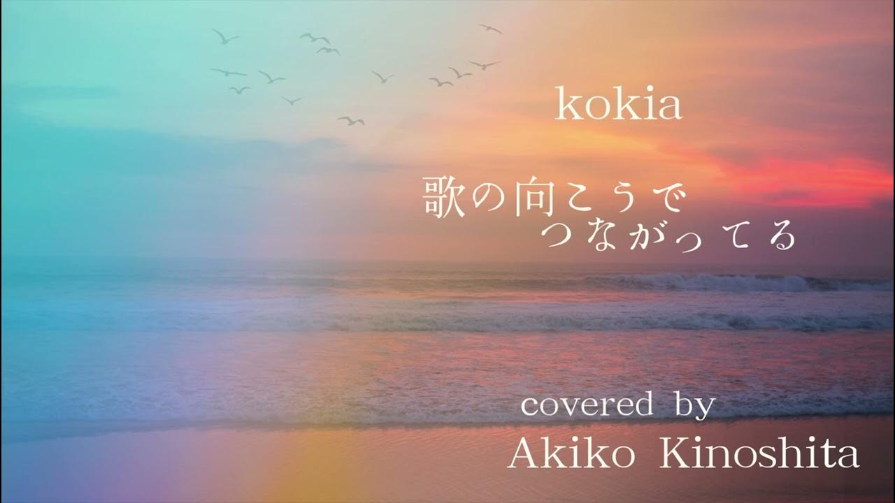 歌の向こうでつながってる KOKIA【cover/Akiko♡Kinoshita】愛を込めて💖 YouTube