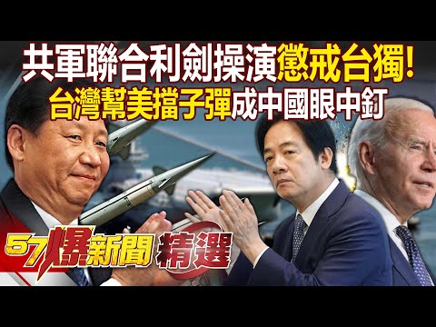 共軍「聯合利劍操演」揚言懲戒台獨！賴清德就職演說講稿「美國指示的」！？ 張禹宣：台灣幫美國擋子彈成中國眼中釘！ - 徐俊相【57爆新聞 精選】