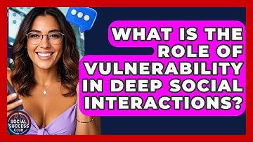 What Is The Role Of Vulnerability In Deep Social Interactions? - Social Success Club