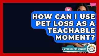 How Can I Use Pet Loss As A Teachable Moment? - Better Family Relationships