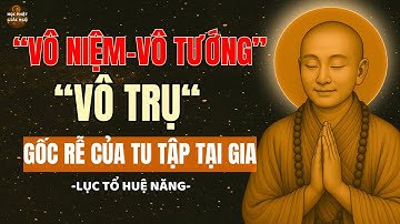 Lục Tổ Huệ Năng Khai Mở Vô Niệm–Vô Tướng–Vô Trụ Là Gì [Gốc Rễ Tu tập tại gia] – Học Phật Giác Ngộ !