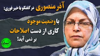 با وضعیت موجود کاری از دست اصلاحات بر نمی‌آید | صحبت های آذر منصوری در گفتگو با خبر فوری