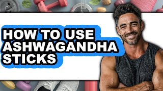 How to Use Ashwagandha Sticks (Full Guide)
