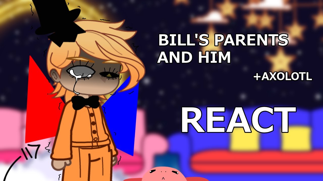 Bill's Parent's and him React... (Ft: Axolotl)