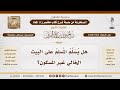 3436 1502 هل ي شرع إلقاء السلام على عند دخول المنزل الخالي من السكان الشيخ صالح الفوزان