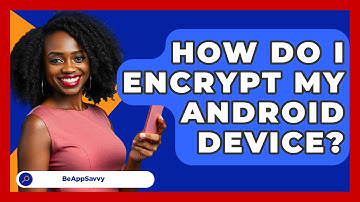 How Do I Encrypt My Android Device? - Be App Savvy