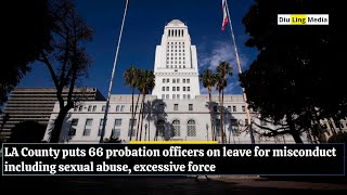 LA County puts 66 probation officers on leave for misconduct including sexual abuse, excessive force