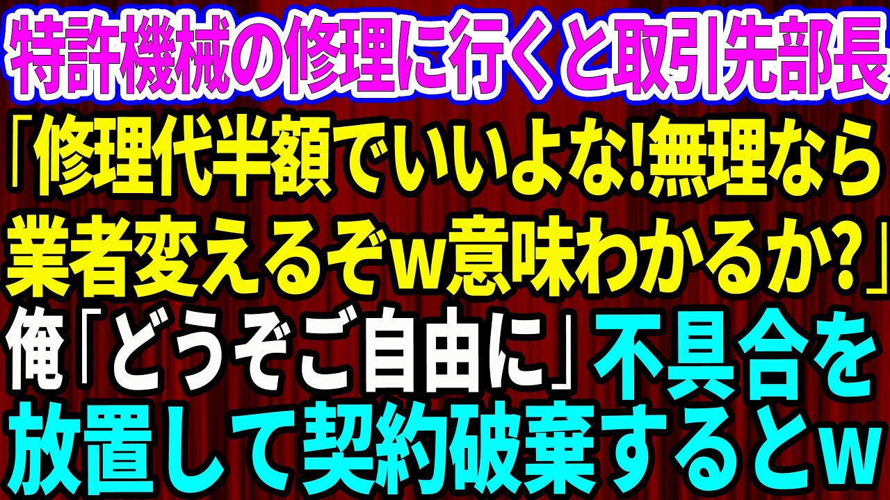 【スカッと】俺が開発した特許機械の修理に行くと取引先部長「修理代半額でいいよな！無理なら業者変えるぞw意味わかるか？」俺「どうぞご自由に」→不具合を放置して契約破棄した結果w【感動する話】