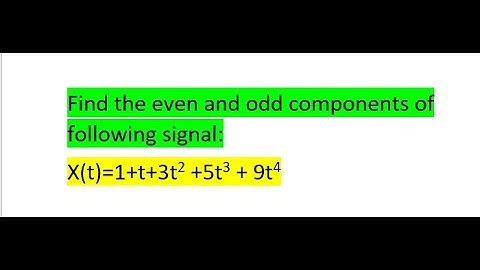 Find the even and odd components of signal X(t)=1+t+3t2 +5 t3 + 9t4