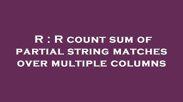 R : R count sum of partial string matches over multiple columns