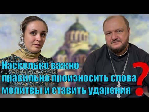 Насколько важно правильно произносить слова молитвы и ставить ударения?