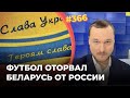 Футбол оторвал Беларусь от России