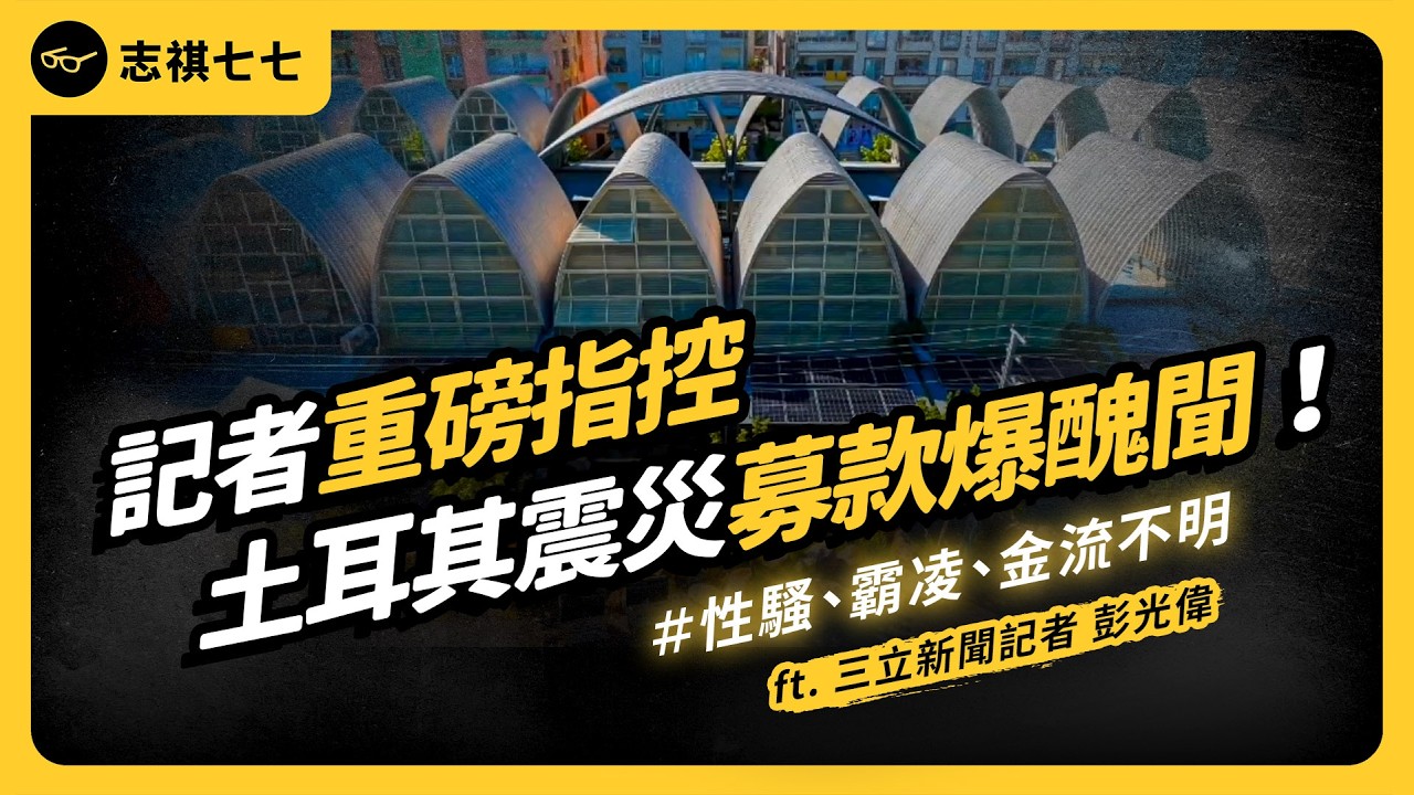 記者揭發！台灣愛心捐款竟匯進私人帳戶？土耳其台灣中心募資爭議，到底發生什麼事？ft.《三立新聞》記者彭光偉｜志祺七七