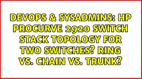 HP ProCurve 2920 switch stack topology for TWO switches? Ring vs. Chain vs. trunk?