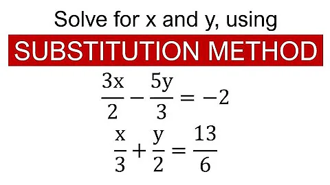 Solve for x and y, using SUBSTITUTION METHOD: 3x/2-5y/3=-2 and x/3+y/2=13/6.