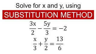 Solve for x and y, using SUBSTITUTION METHOD: 3x/2-5y/3=-2 and x/3+y/2=13/6.