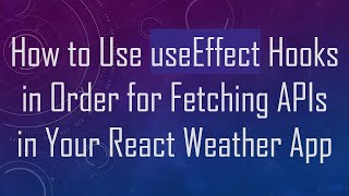 How to Use useEffect Hooks in Order for Fetching APIs in Your React Weather App