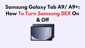 Samsung Galaxy Tab A9/ A9+: How To Turn Samsung DEX On & Off