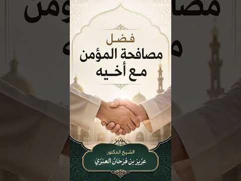 فضل مصافحة المؤمن مع أخيه . الشيخ الدكتور عزيز بن فرحان العنزي .
