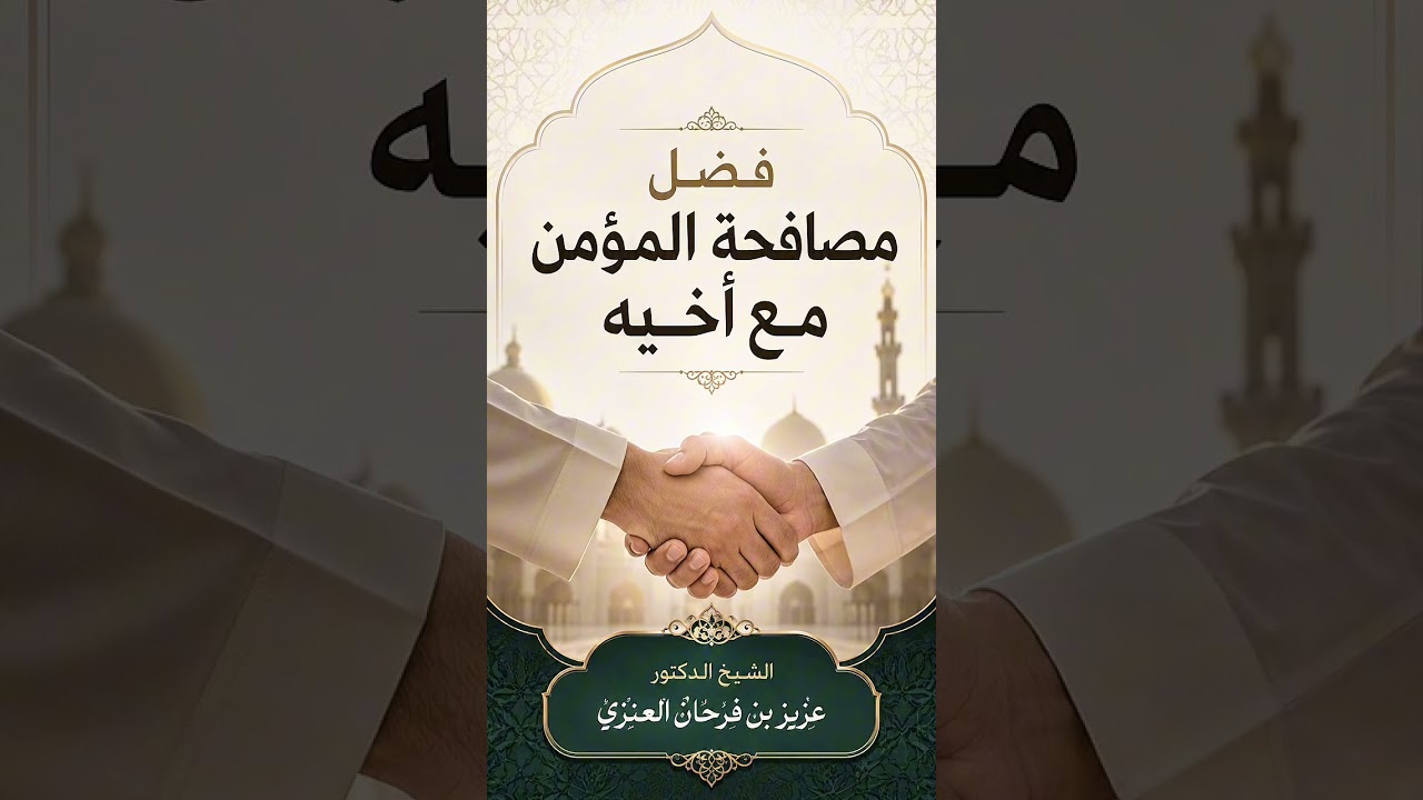 فضل مصافحة المؤمن مع أخيه . الشيخ الدكتور عزيز بن فرحان العنزي .