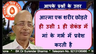 आत्मा एक शरीर छोड़ते ही उसी 1 ही सेकंड में मां के गर्भ में प्रवेश करती है/BK DR.SURENDER SHARMA