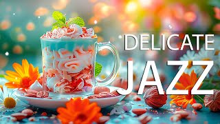 Delicate Jazz Coffee ☕ Positive Spring Cofe Jazz Music & Upbeat Bossa Nova Piano For Energy The Day