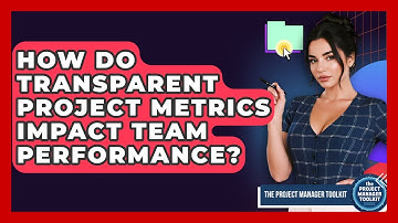 How Do Transparent Project Metrics Impact Team Performance? - The Project Manager Toolkit