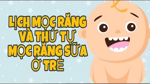LỊCH MỌC RĂNG VÀ THỨ TỰ MỌC RĂNG SỮA Ở TRẺ EM