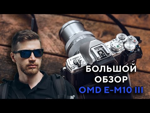 Большой обзор Olympus OMD E-M10 Mark 3 2022