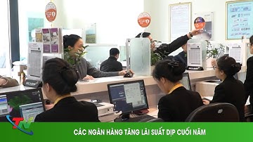 CÁC NGÂN HÀNG TĂNG LÃI SUẤT DỊP CUỐI NĂM