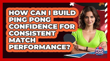 How Can I Build Ping Pong Confidence For Consistent Match Performance? - Ping Pong Prodigy