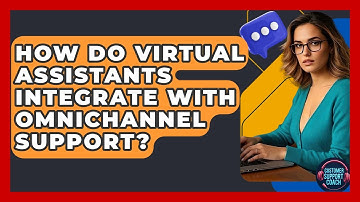 How Do Virtual Assistants Integrate With Omnichannel Support? - Customer Support Coach