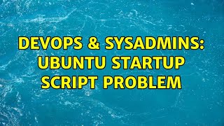 DevOps & SysAdmins: Ubuntu startup script problem
