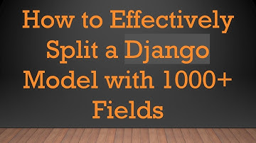 How to Effectively Split a Django Model with 1000+  Fields