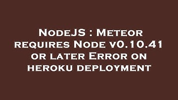 NodeJS : Meteor requires Node v0.10.41 or later Error on heroku deployment