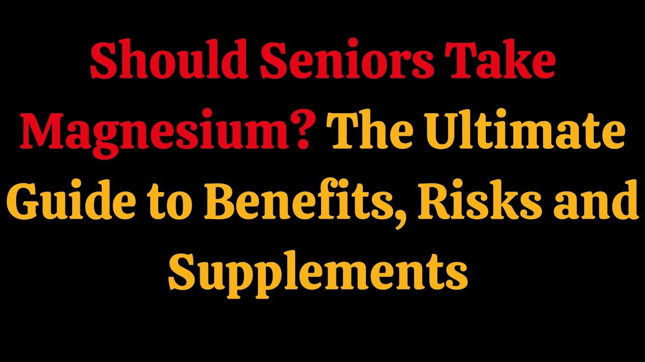 Should Seniors Take Magnesium? The Ultimate Guide to Benefits, Risks and Supplements | Senior health