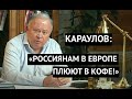 "Нам плюют в кофе!" КАРАУЛОВ рассказал об отношении к россиянам в Европе