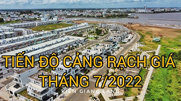 CẬP NHẬT XÂY DỰNG CẢNG RẠCH GIÁ, KĐT TÂY BẮC 1/7/2022