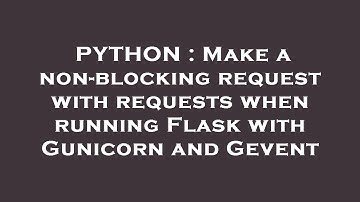 PYTHON : Make a non-blocking request with requests when running Flask with Gunicorn and Gevent