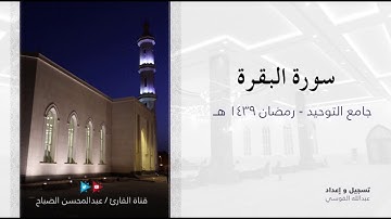 القارئ / عبدالمحسن الضباح . سورة البقرة لعام ١٤٣٩هـ