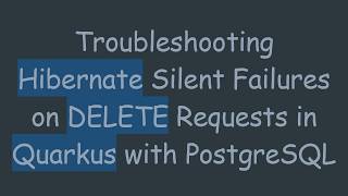 Troubleshooting Hibernate Silent Failures on DELETE Requests in Quarkus with PostgreSQL