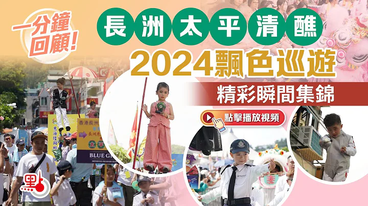 一分钟回顾！长洲太平清醮2024飘色巡游精彩瞬间集锦 - 天天要闻