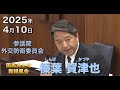 2025年4月10日【国民民主党】榛葉 賀津也　外交防衛委員会