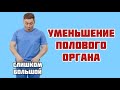 «Слишком большой!» Уменьшение полового органа.