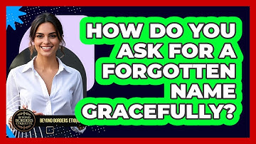 How Do You Ask For A Forgotten Name Gracefully? - Beyond Borders Etiquette