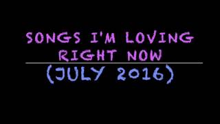 Songs I'm Loving Right Now (July 2016)