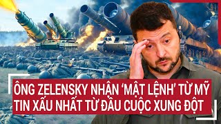 Tin thế giới: Ông Zelensky nhận ‘mật lệnh’ từ Mỹ, tin xấu nhất từ đầu cuộc xung đột