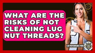 What Are The Risks Of Not Cleaning Lug Nut Threads? - Car Performance Pros