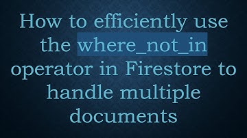 How to efficiently use the where_not_in operator in Firestore to handle multiple documents