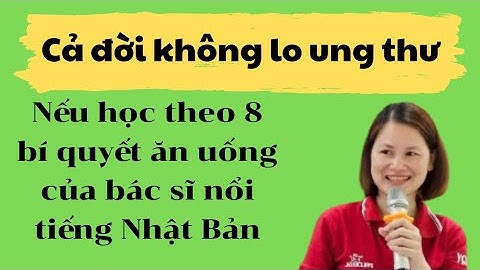 Cả đời không lo ung thư nếu học theo 8 bí quyết ăn uống của bác sĩ nổi tiếng Nhật Bản